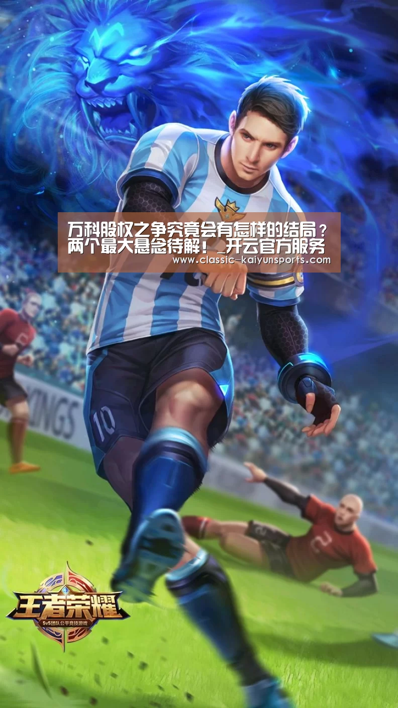 万科股权之争究竟会有怎样的结局？两个最大悬念待解！_开云官方服务